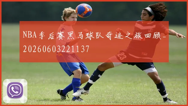 NBA季后赛黑马球队奇迹之旅回顾_20260603221137