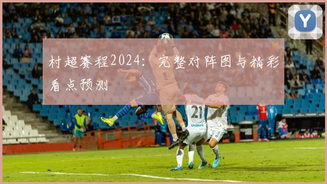 村超赛程2024:完整对阵图与精彩看点预测
