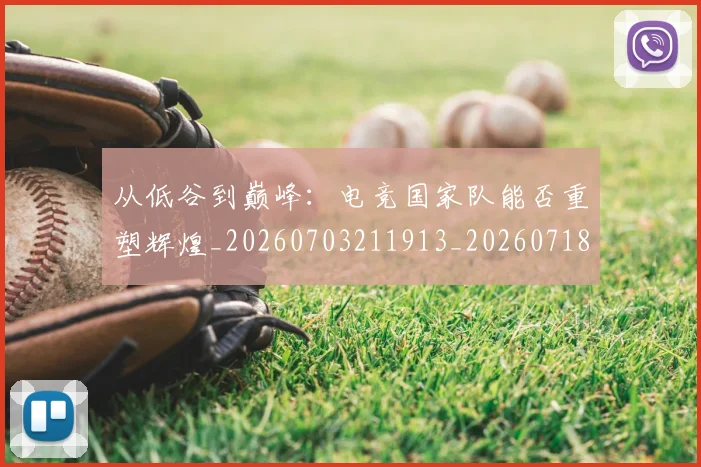 从低谷到巅峰:电竞国家队能否重塑辉煌_20260703211913_20260718000804