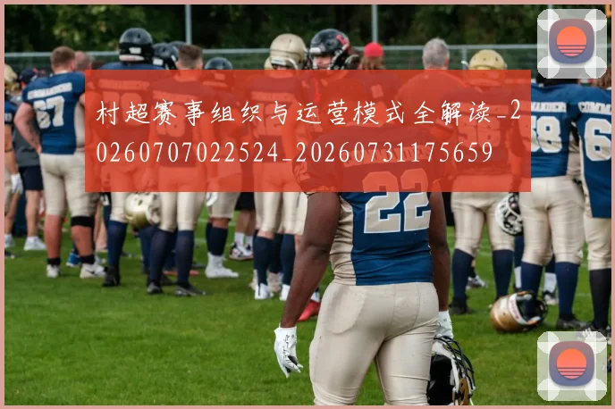 村超赛事组织与运营模式全解读_20260707022524_20260731175659