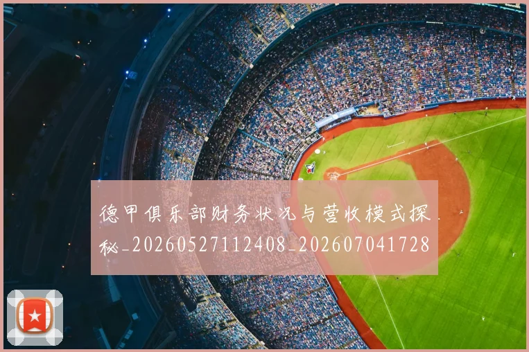 德甲俱乐部财务状况与营收模式探秘_20260527112408_20260704172808