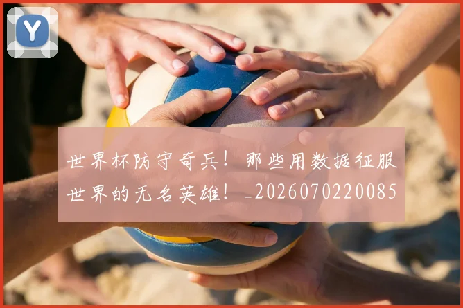 世界杯防守奇兵!那些用数据征服世界的无名英雄!_20260702200850_20260715192846