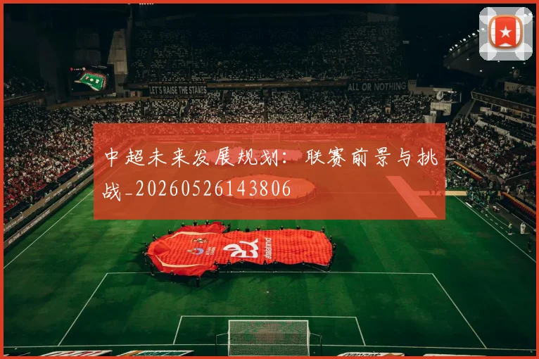 中超未来发展规划：联赛前景与挑战_20260526143806