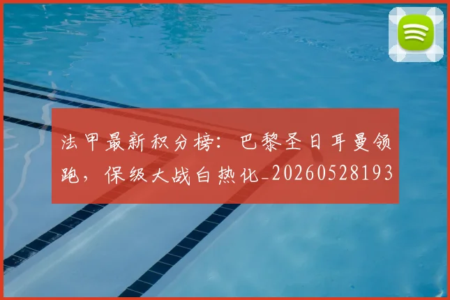 法甲最新积分榜：巴黎圣日耳曼领跑，保级大战白热化_20260528193442_20260707153506_20260801172212