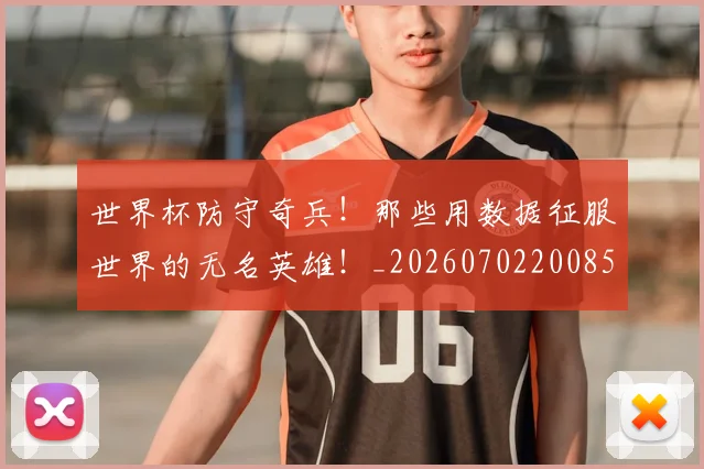 世界杯防守奇兵!那些用数据征服世界的无名英雄!_20260702200850