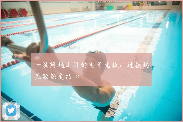 一场跨越山海的电子竞技,连接起无数热爱的心