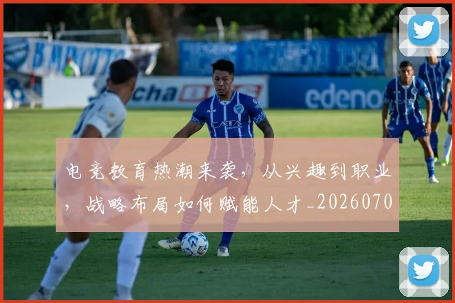 电竞教育热潮来袭,从兴趣到职业,战略布局如何赋能人才_20260708193249_20260802162342