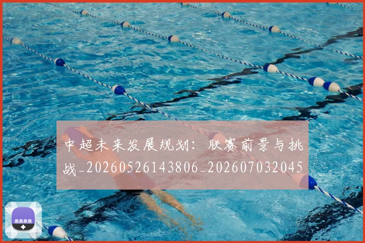 中超未来发展规划:联赛前景与挑战_20260526143806_20260703204557_20260716190044