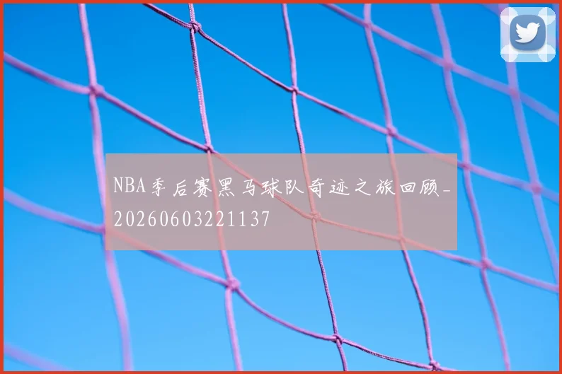 NBA季后赛黑马球队奇迹之旅回顾_20260603221137