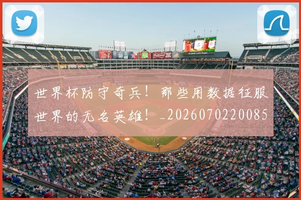 世界杯防守奇兵!那些用数据征服世界的无名英雄!_20260702200850_20260715192846