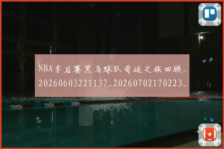 NBA季后赛黑马球队奇迹之旅回顾_20260603221137_20260702170223_20260714213004