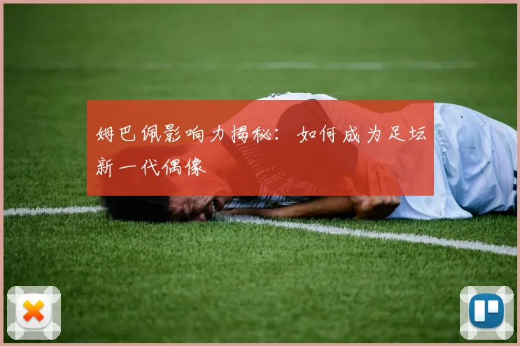 姆巴佩影响力揭秘:如何成为足坛新一代偶像