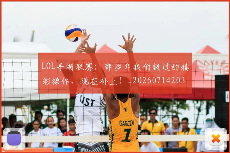 LOL手游联赛:那些年我们错过的精彩操作,现在补上!_20260714203119