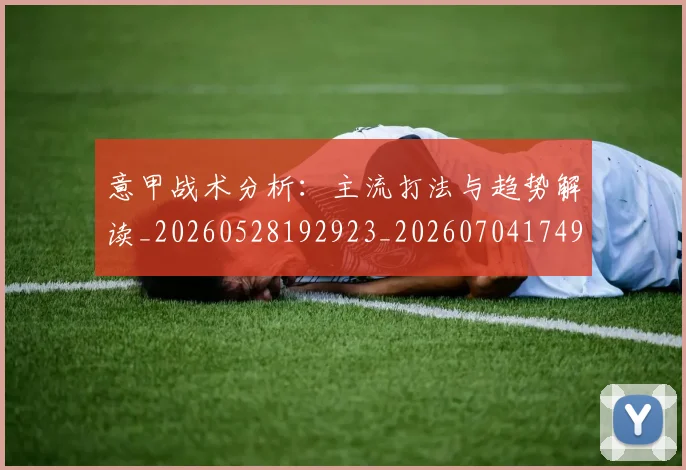 意甲战术分析:主流打法与趋势解读_20260528192923_20260704174942