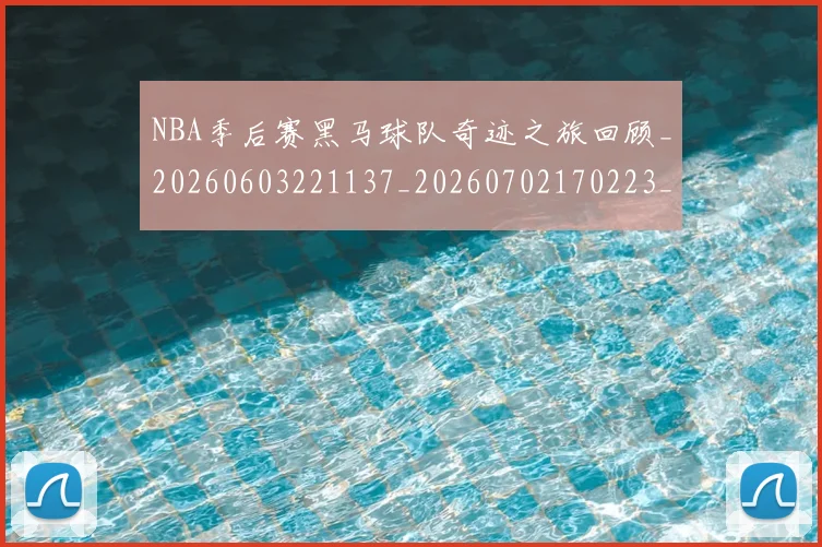 NBA季后赛黑马球队奇迹之旅回顾_20260603221137_20260702170223_20260714213004