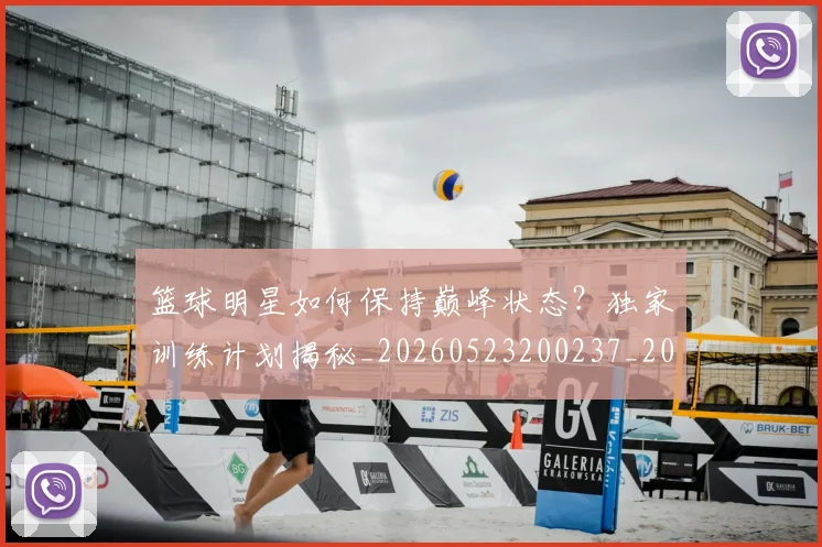 篮球明星如何保持巅峰状态？独家训练计划揭秘_20260523200237_20260708200205