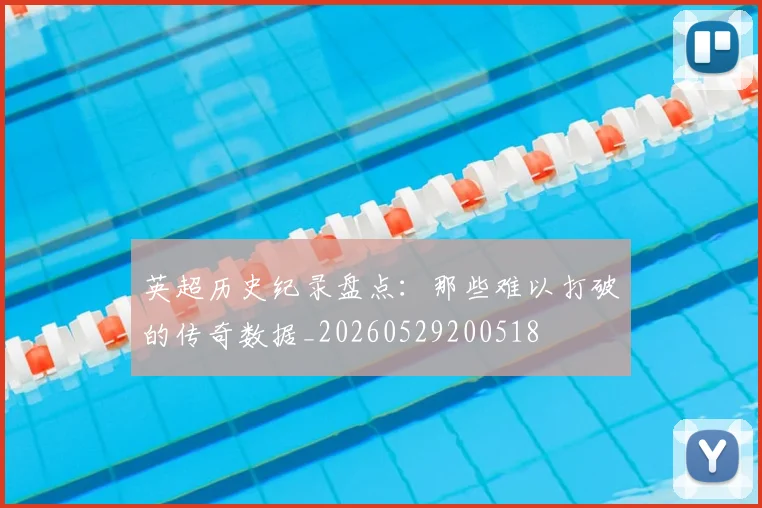 英超历史纪录盘点:那些难以打破的传奇数据_20260529200518