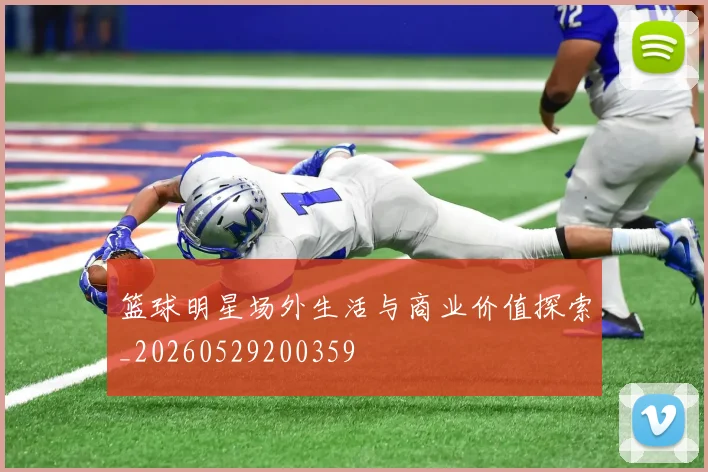 篮球明星场外生活与商业价值探索_20260529200359