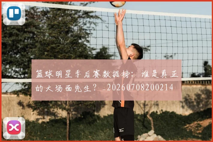 篮球明星季后赛数据榜:谁是真正的大场面先生?_20260708200214